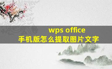 wps office 手机版怎么提取图片文字